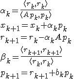 
\begin{equation*}
\alpha_k  = \frac{ \langle r_k, r_k \rangle }{ \langle Ap_k, p_k \rangle } \\
x_{k + 1} = x_k + \alpha_k p_k \\
r_{k + 1} = r_k - \alpha_k Ap_k \\
\beta_k = \frac{ \langle r_{k + 1}, r_{k + 1} \rangle }{\langle r_k,  r_k \rangle} \\
p_{k + 1} = r_{k + 1} + b_k p_k \\ 
\end{equation*}
